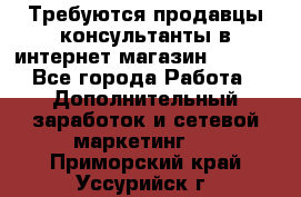 Требуются продавцы-консультанты в интернет-магазин ESSENS - Все города Работа » Дополнительный заработок и сетевой маркетинг   . Приморский край,Уссурийск г.